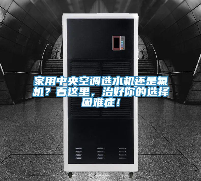 家用中央空调选水机还是氟机？看这里，治好你的选择困难症！