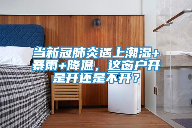 当新冠肺炎遇上潮湿+暴雨+降温，这窗户开是开还是不开？
