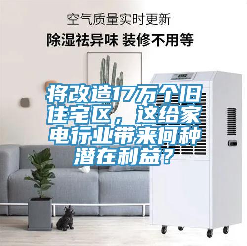 将改造17万个旧住宅区，这给家电行业带来何种潜在利益？