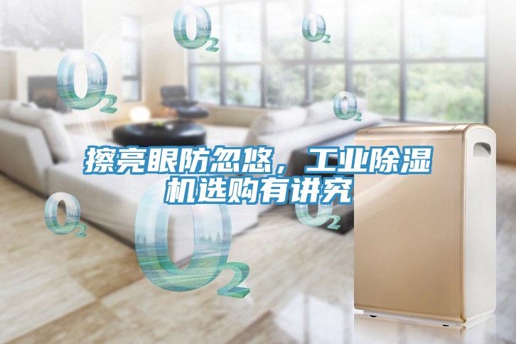 擦亮眼防忽悠，工业91免费网站在线观看选购有讲究