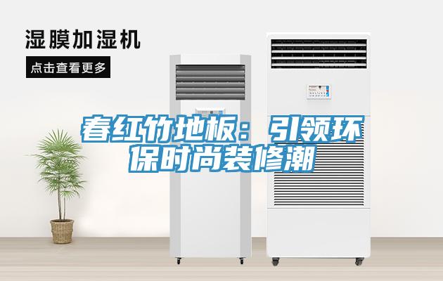 春红竹地板：引领环保时尚装修潮