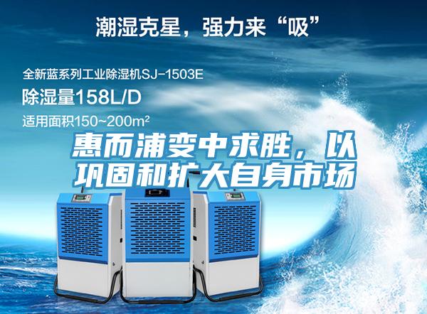 惠而浦变中求胜，以巩固和扩大自身市场