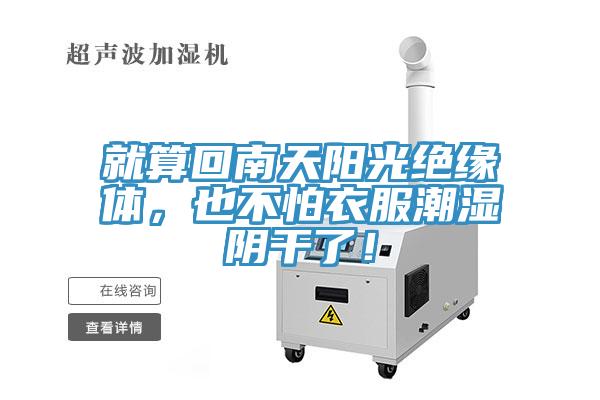 就算回南天阳光绝缘体，也不怕衣服潮湿阴干了！