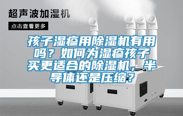 孩子湿疹用91免费网站在线观看有用吗？如何为湿疹孩子买更适合的91免费网站在线观看，半导体还是压缩？