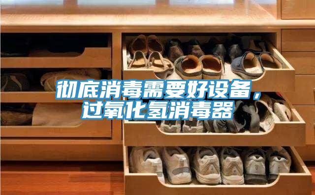 彻底消毒需要好设备，过氧化氢消毒器