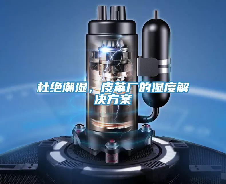 杜绝潮湿，皮革厂的湿度解决方案