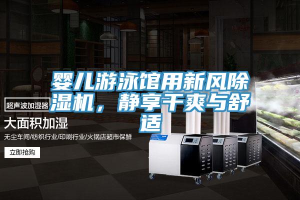 婴儿游泳馆用新风91免费网站在线观看，静享干爽与舒适
