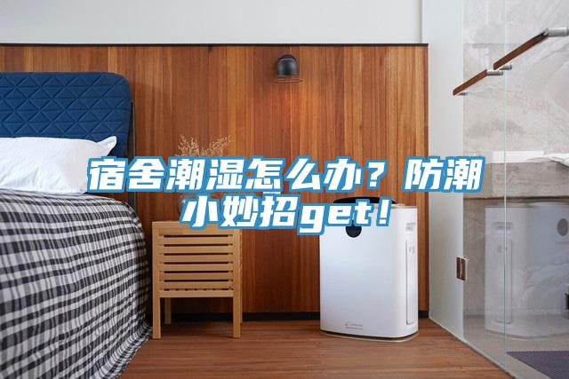 宿舍潮湿怎么办？防潮小妙招get！