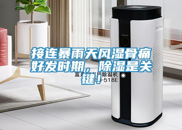接连暴雨天风湿骨痛好发时期，除湿是关键！