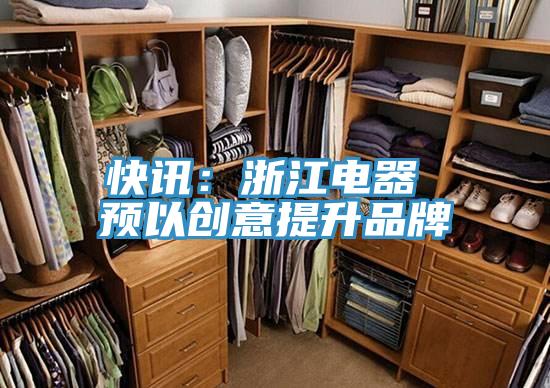 快讯：浙江电器 预以创意提升品牌