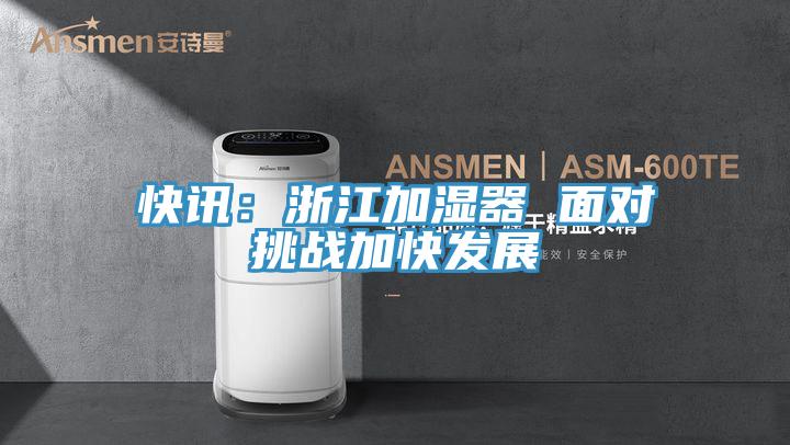 快讯：浙江加湿器 面对挑战加快发展