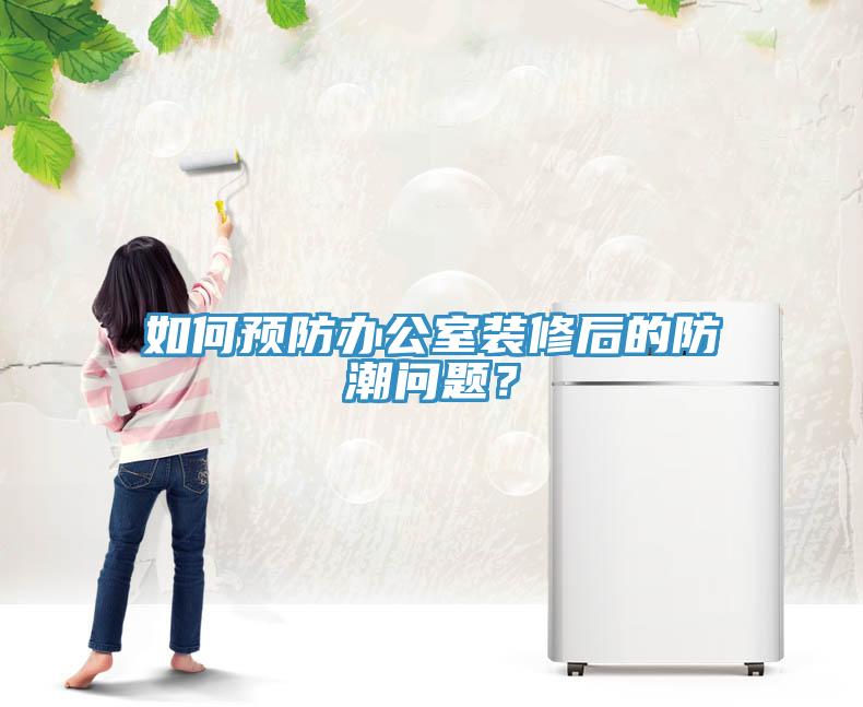 如何预防办公室装修后的防潮问题？