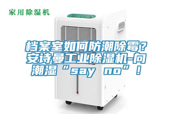 档案室如何防潮除霉？91免费看黄片工业91免费网站在线观看-向潮湿“say no”！