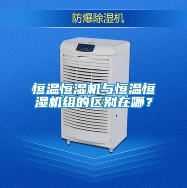 恒温恒湿机与恒温恒湿机组的区别在哪？