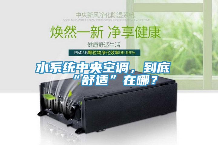水系统中央空调，到底“舒适”在哪？