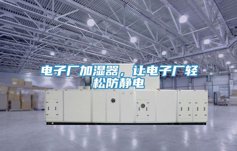 电子厂加湿器，让电子厂轻松防静电