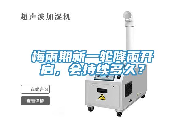 梅雨期新一轮降雨开启，会持续多久？