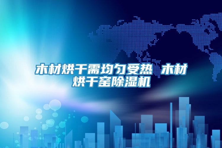 木材烘干需均匀受热 木材烘干窑91免费网站在线观看