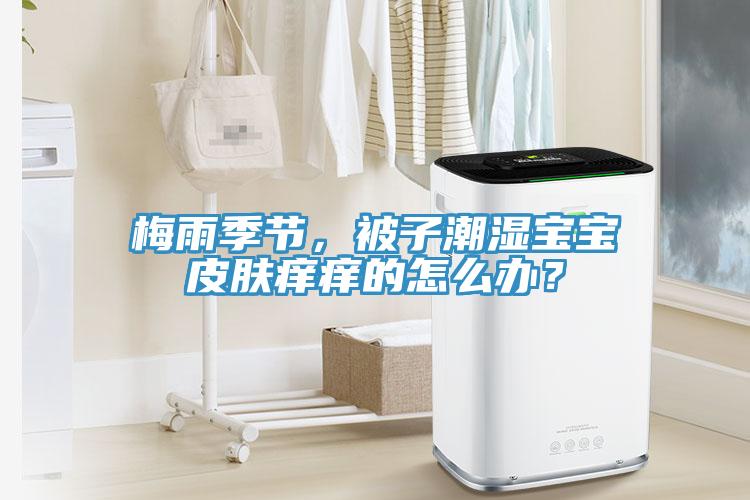 梅雨季节，被子潮湿宝宝皮肤痒痒的怎么办？