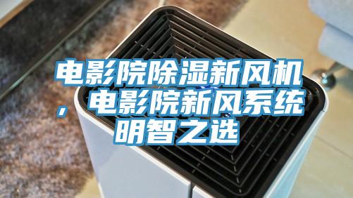 电影院除湿新风机，电影院新风系统明智之选