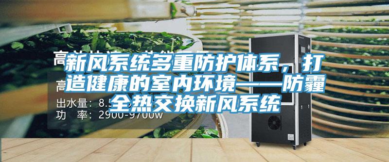 新风系统多重防护体系，打造健康的室内环境——防霾全热交换新风系统