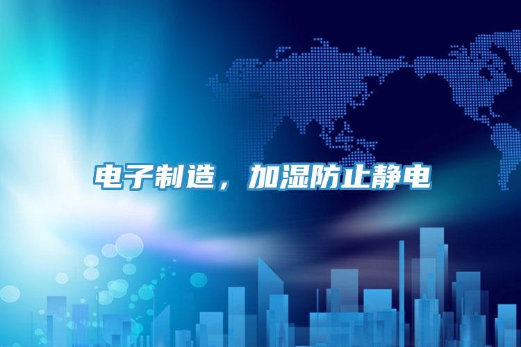 电子制造，加湿防止静电