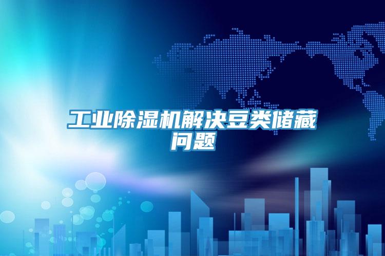 工业91免费网站在线观看解决豆类储藏问题