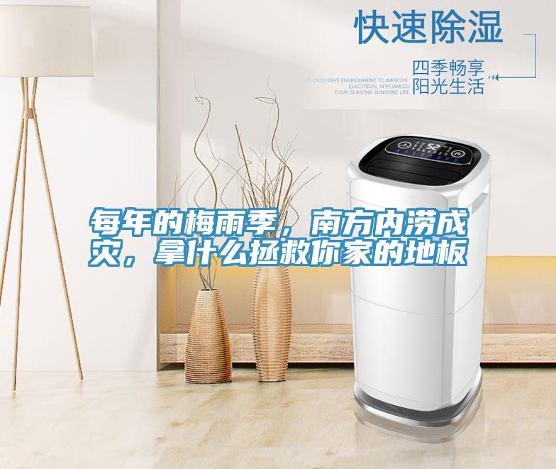 每年的梅雨季，南方内涝成灾，拿什么拯救你家的地板