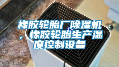 橡胶轮胎厂91免费网站在线观看，橡胶轮胎生产湿度控制设备