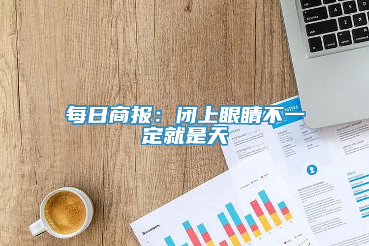 每日商报：闭上眼睛不一定就是天
