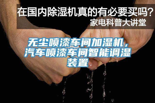 无尘喷漆车间加湿机，汽车喷漆车间智能调湿装置