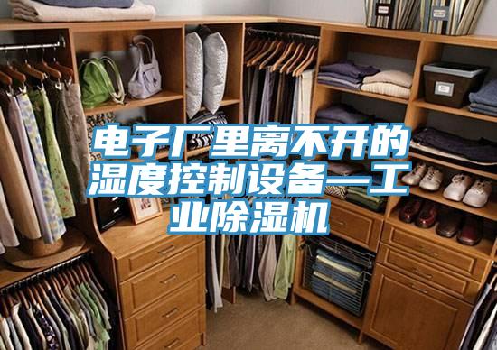 电子厂里离不开的湿度控制设备—工业91免费网站在线观看