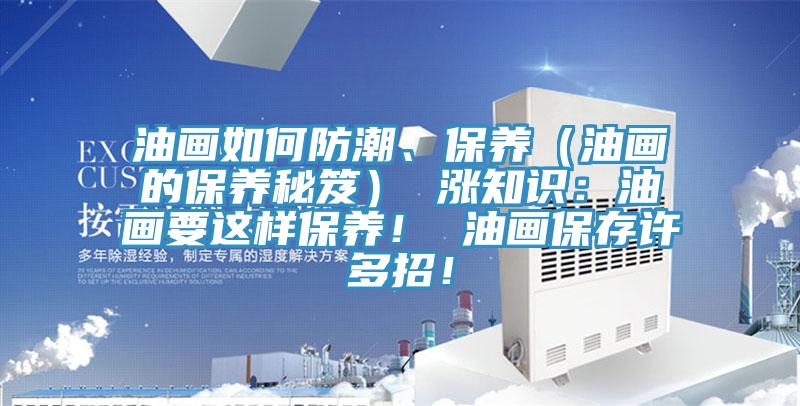 油画如何防潮、保养（油画的保养秘笈） 涨知识：油画要这样保养！ 油画保存许多招！