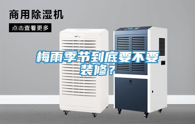 梅雨季节到底要不要装修？