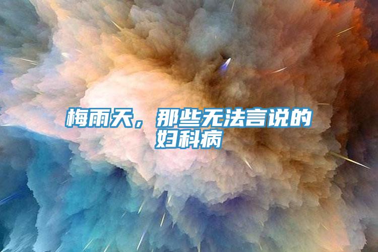 梅雨天，那些无法言说的妇科病
