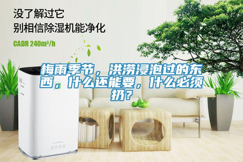 梅雨季节，洪涝浸泡过的东西，什么还能要，什么必须扔？