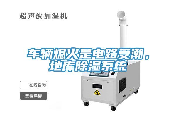 车辆熄火是电路受潮，地库除湿系统