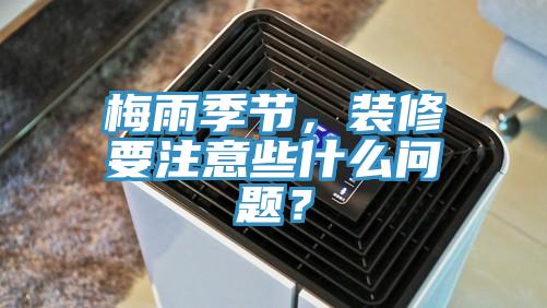 梅雨季节，装修要注意些什么问题？