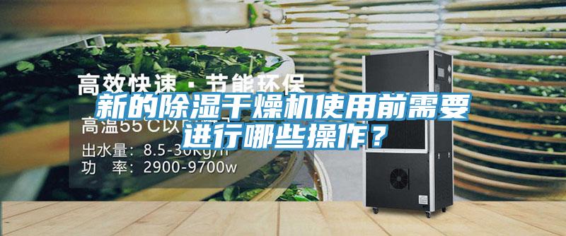 新的除湿干燥机使用前需要进行哪些操作？