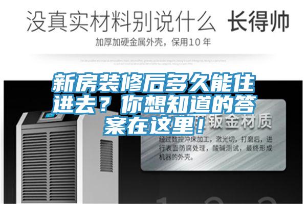 新房装修后多久能住进去？你想知道的答案在这里！