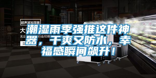 潮湿雨季强推这件神器，干爽又防水，幸福感瞬间飙升！