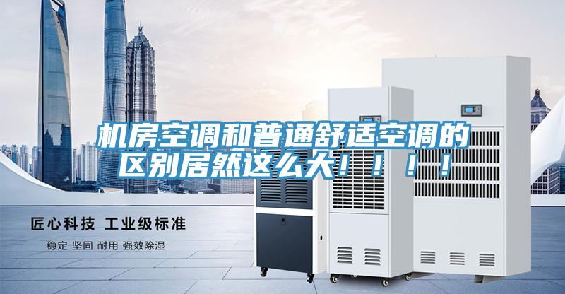 机房空调和普通舒适空调的区别居然这么大！！！！