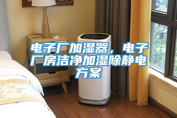 电子厂加湿器，电子厂房洁净加湿除静电方案