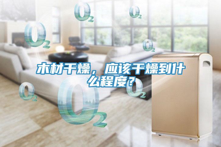 木材干燥，应该干燥到什么程度？