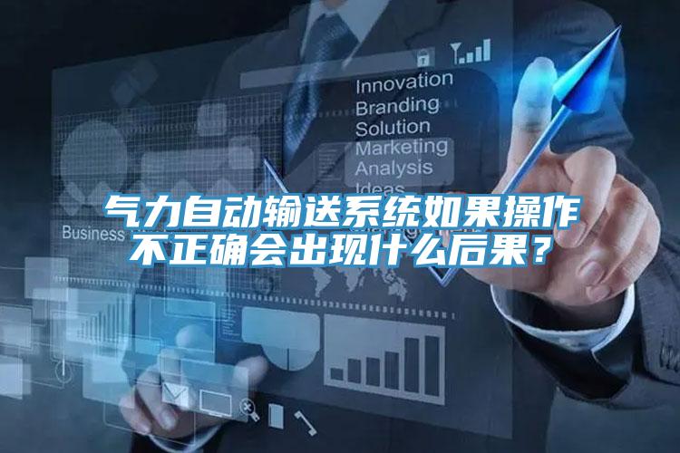 气力自动输送系统如果操作不正确会出现什么后果？