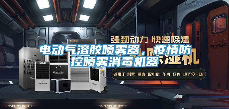 电动气溶胶喷雾器，疫情防控喷雾消毒机器