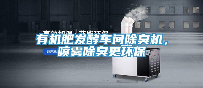 有机肥发酵车间除臭机，喷雾除臭更环保