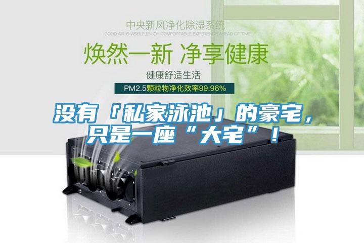 没有「私家泳池」的豪宅，只是一座“大宅”！