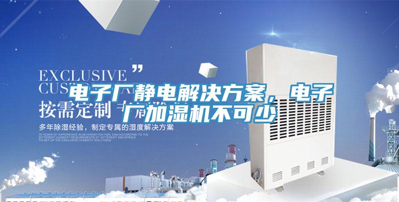 电子厂静电解决方案，电子厂加湿机不可少