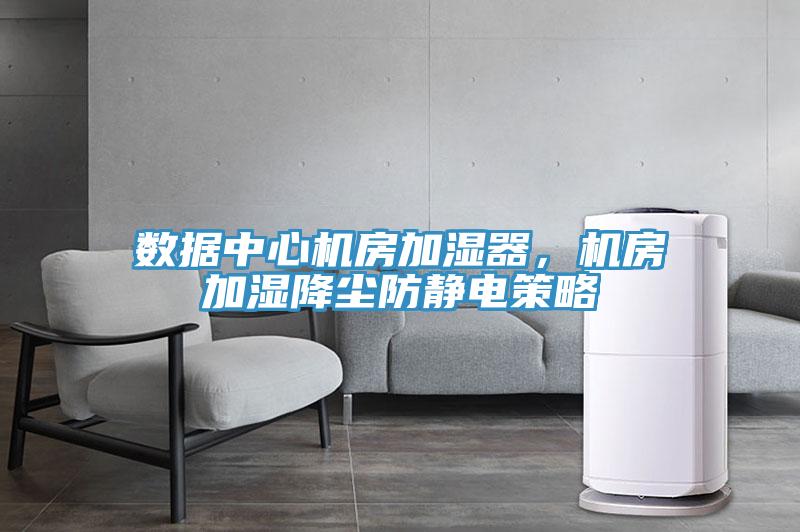 数据中心机房加湿器，机房加湿降尘防静电策略